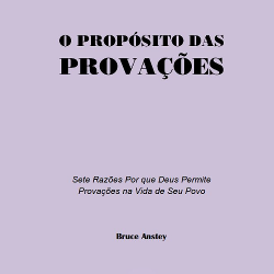 O Propósito das Provações - Sete Razões Por Que Deus Permite Provações na Vida de Seu Povo